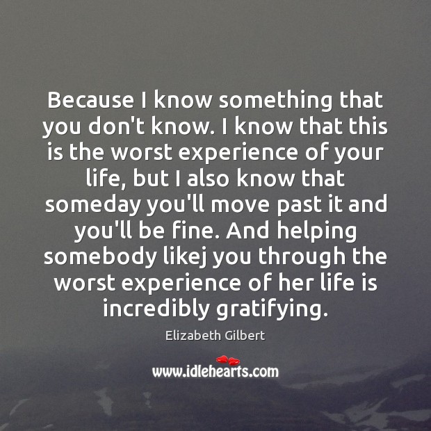Because I know something that you don’t know. I know that this Elizabeth Gilbert Picture Quote