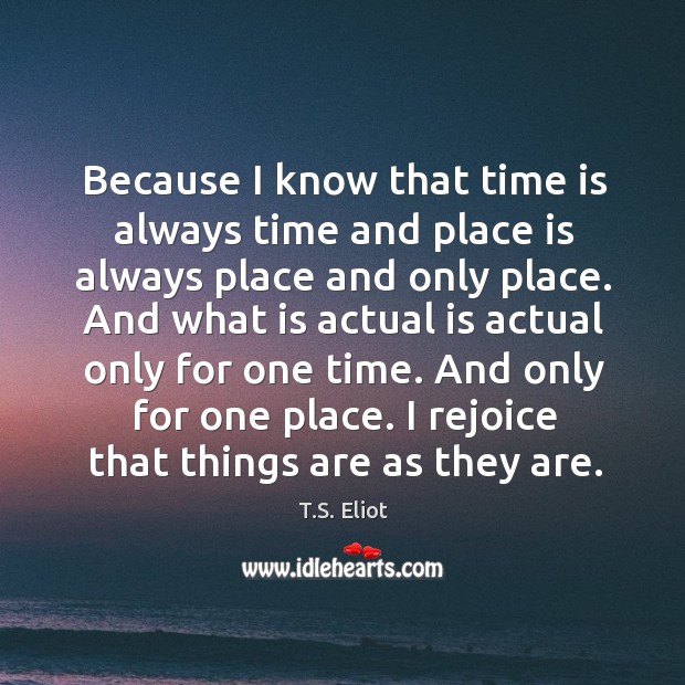 Because I know that time is always time and place is always T.S. Eliot Picture Quote