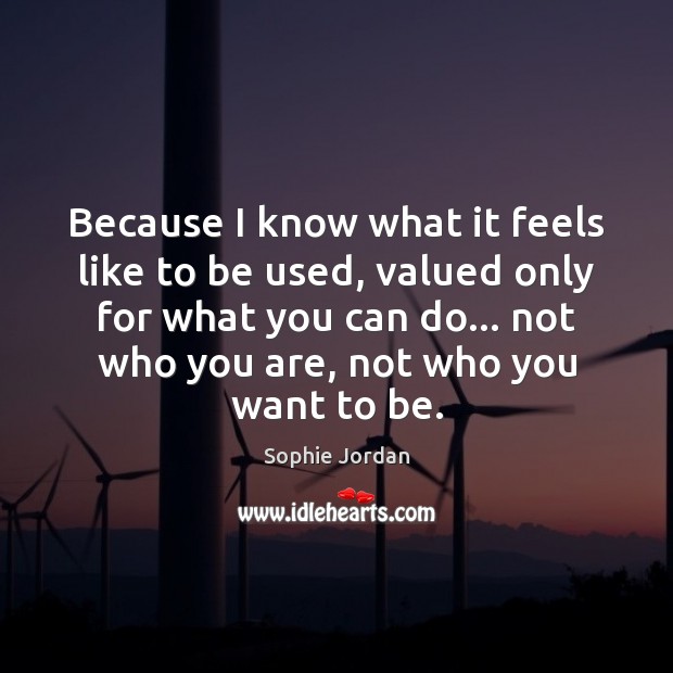 Because I know what it feels like to be used, valued only Sophie Jordan Picture Quote