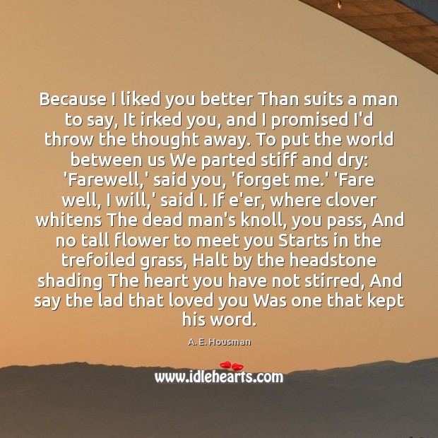 Because I liked you better Than suits a man to say, It A. E. Housman Picture Quote