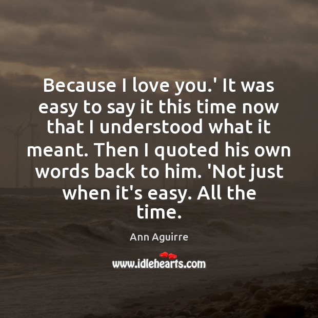 Because I love you.’ It was easy to say it this Ann Aguirre Picture Quote