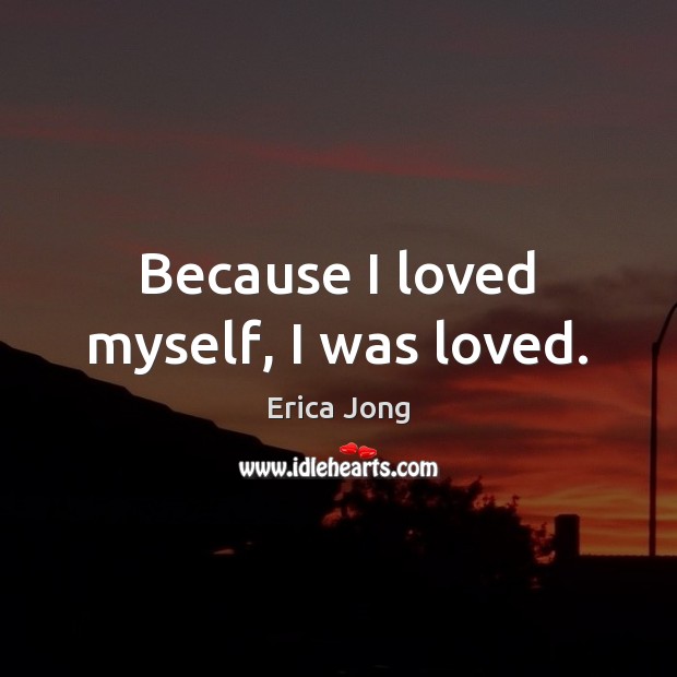 Because I loved myself, I was loved. Erica Jong Picture Quote