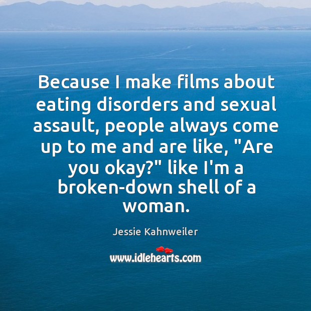 Because I make films about eating disorders and sexual assault, people always Jessie Kahnweiler Picture Quote