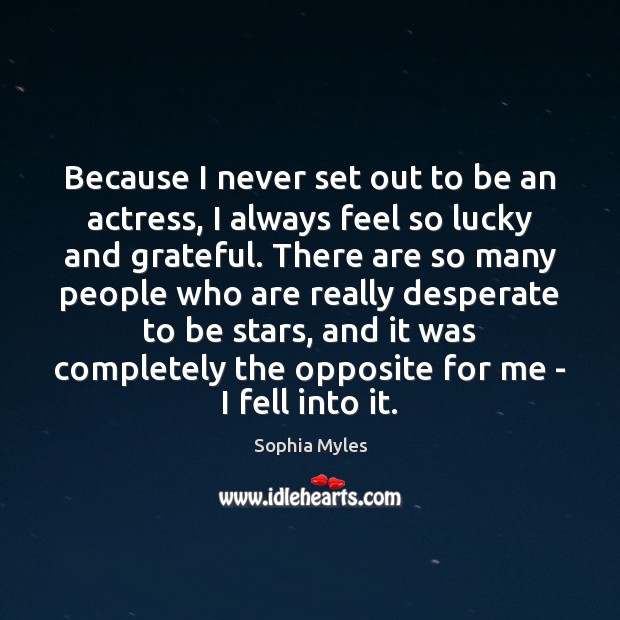 Because I never set out to be an actress, I always feel Sophia Myles Picture Quote