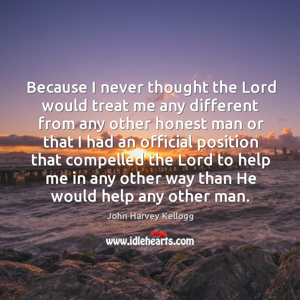 Because I never thought the lord would treat me any different from any other honest man John Harvey Kellogg Picture Quote