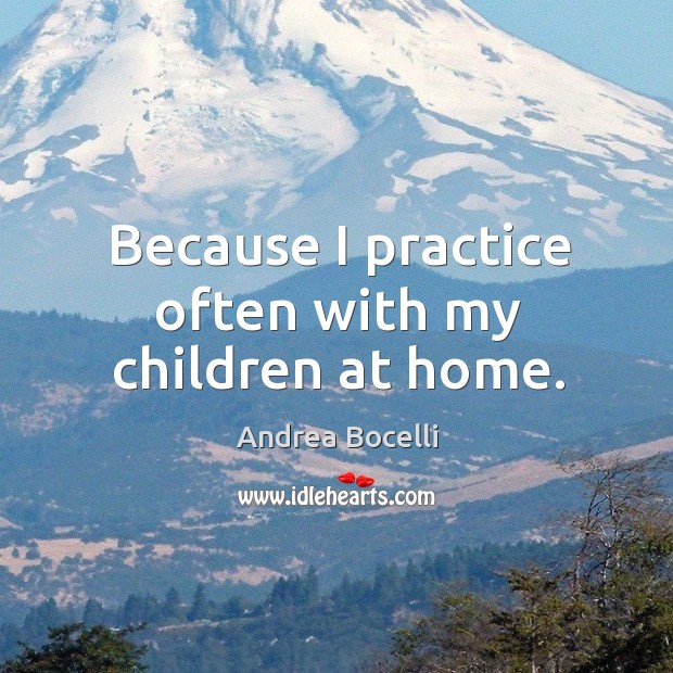 Because I practice often with my children at home. Andrea Bocelli Picture Quote