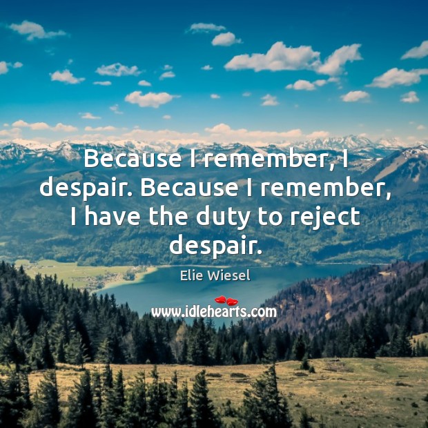 Because I remember, I despair. Because I remember, I have the duty to reject despair. Image