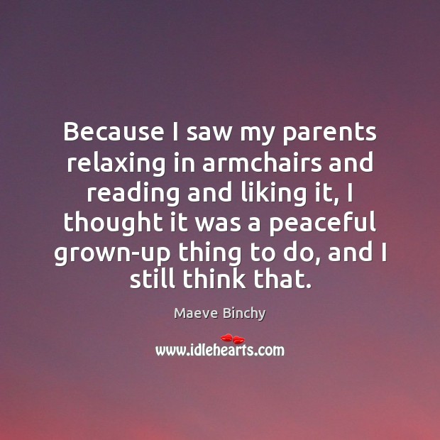 Because I saw my parents relaxing in armchairs and reading and liking Maeve Binchy Picture Quote
