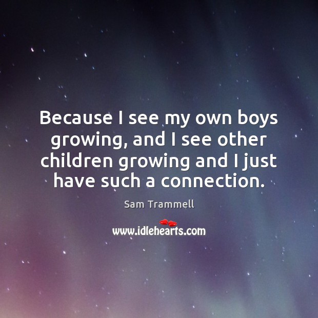 Because I see my own boys growing, and I see other children Sam Trammell Picture Quote