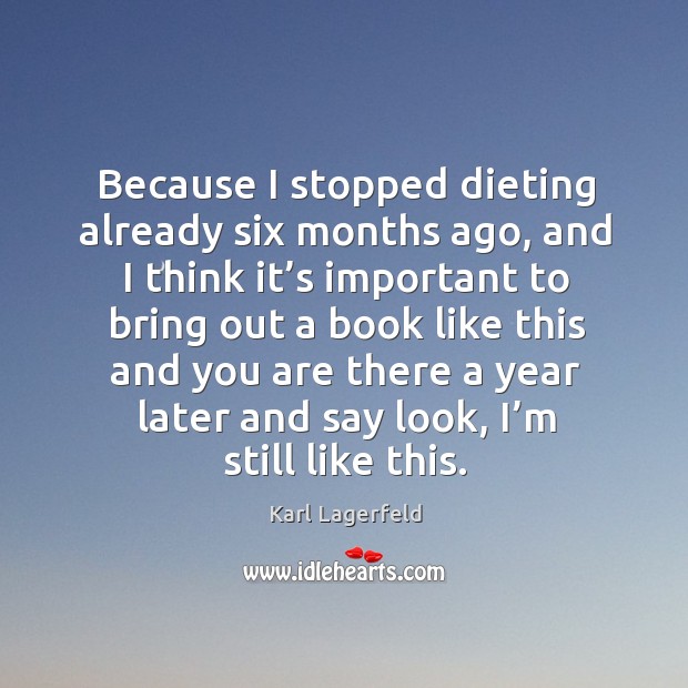 Because I stopped dieting already six months ago, and I think it’s important to bring out Karl Lagerfeld Picture Quote