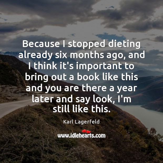 Because I stopped dieting already six months ago, and I think it’s Karl Lagerfeld Picture Quote