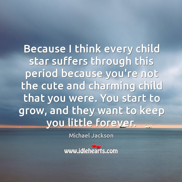 Because I think every child star suffers through this period because you’re Michael Jackson Picture Quote