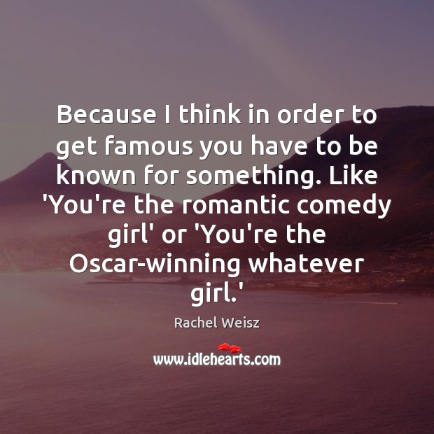 Because I think in order to get famous you have to be Rachel Weisz Picture Quote