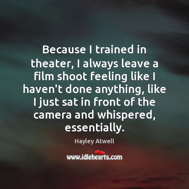 Because I trained in theater, I always leave a film shoot feeling Hayley Atwell Picture Quote