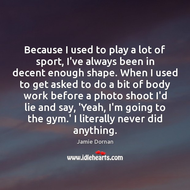 Because I used to play a lot of sport, I’ve always been Lie Quotes Image