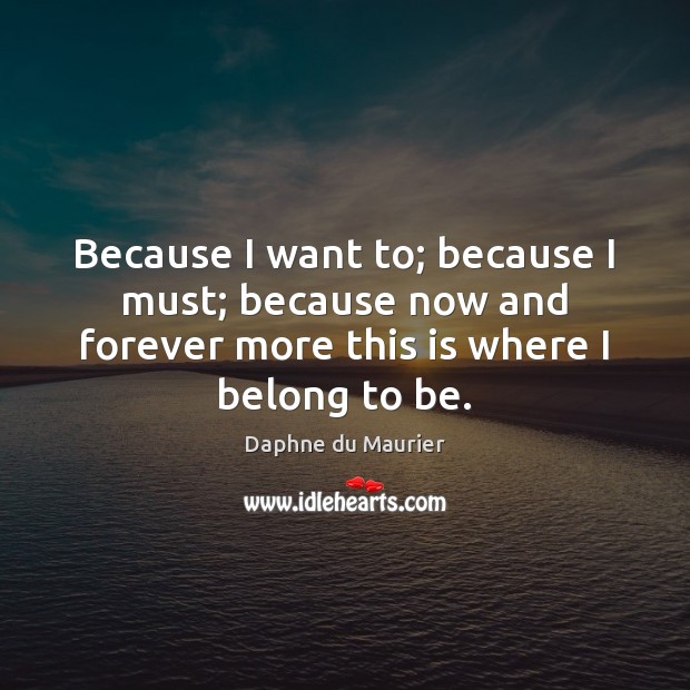Because I want to; because I must; because now and forever more Daphne du Maurier Picture Quote