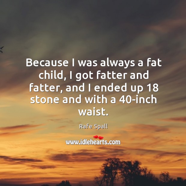 Because I was always a fat child, I got fatter and fatter, Rafe Spall Picture Quote