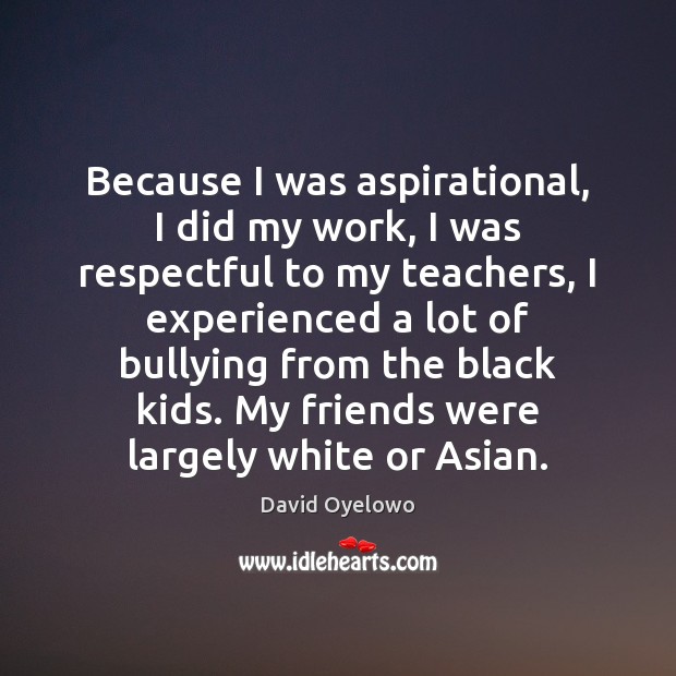 Because I was aspirational, I did my work, I was respectful to David Oyelowo Picture Quote