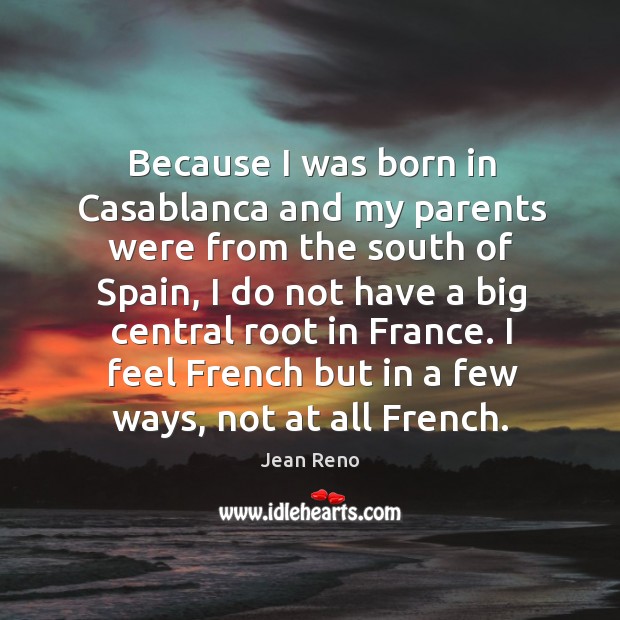 Because I was born in Casablanca and my parents were from the Jean Reno Picture Quote