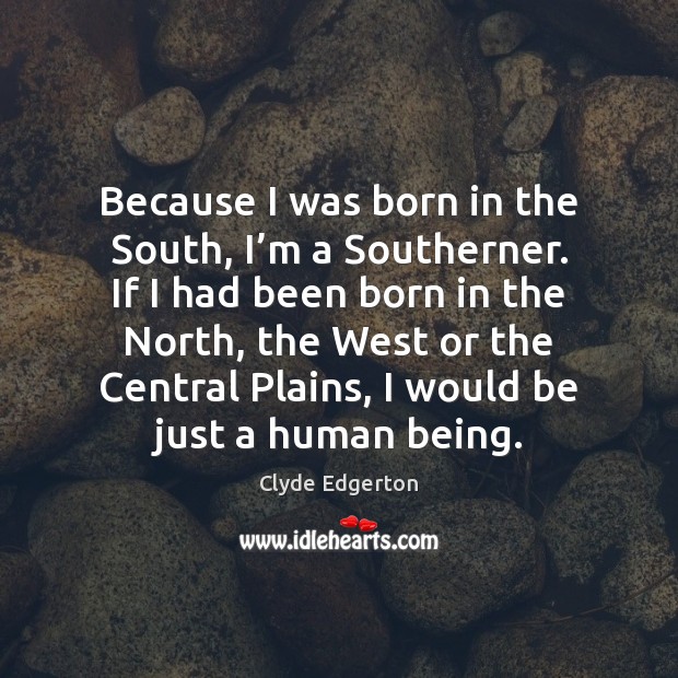 Because I was born in the South, I’m a Southerner. If Clyde Edgerton Picture Quote