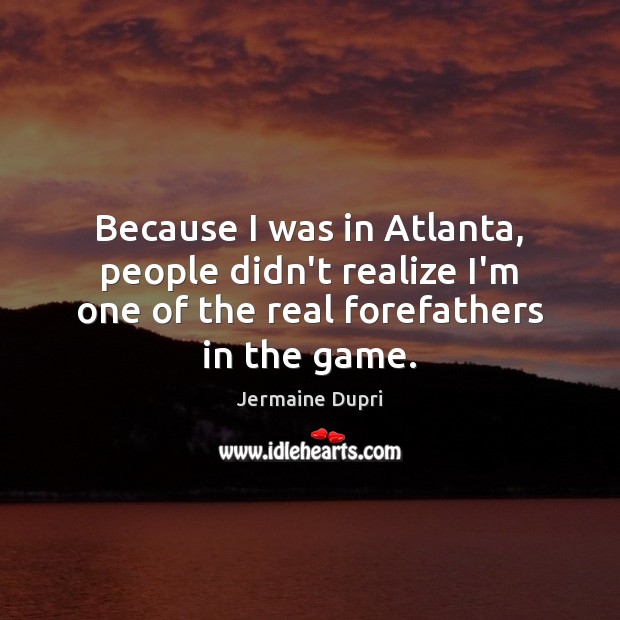 Because I was in Atlanta, people didn’t realize I’m one of the Jermaine Dupri Picture Quote