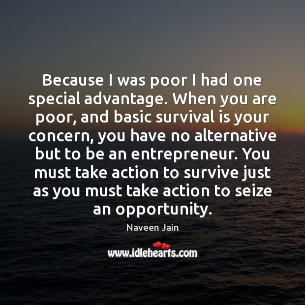 Because I was poor I had one special advantage. When you are Naveen Jain Picture Quote