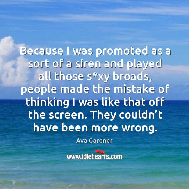 Because I was promoted as a sort of a siren and played all those s*xy broads Ava Gardner Picture Quote