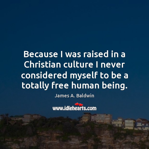 Because I was raised in a Christian culture I never considered myself James A. Baldwin Picture Quote