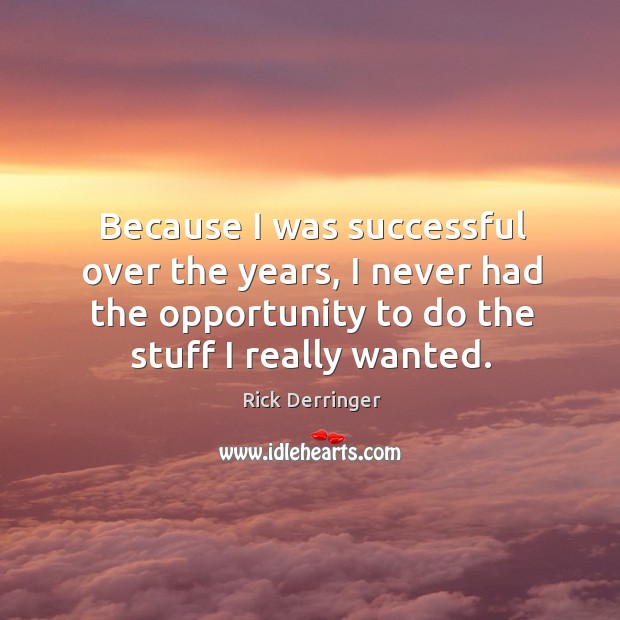 Because I was successful over the years, I never had the opportunity to do the stuff I really wanted. Image