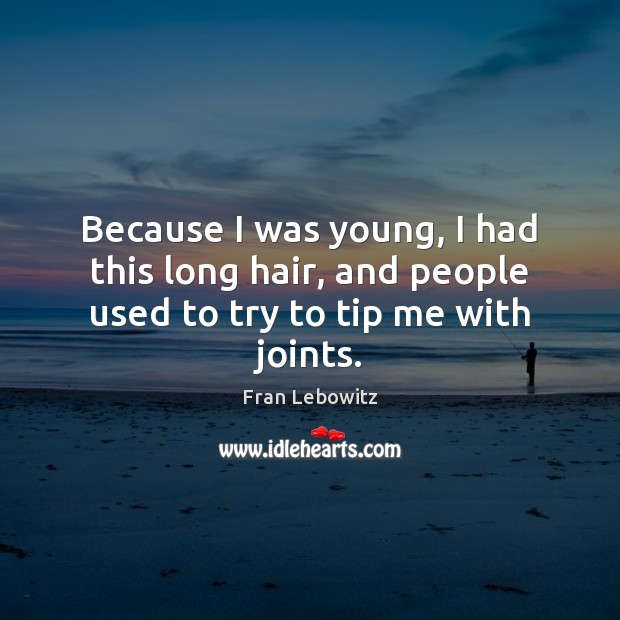 Because I was young, I had this long hair, and people used to try to tip me with joints. Fran Lebowitz Picture Quote