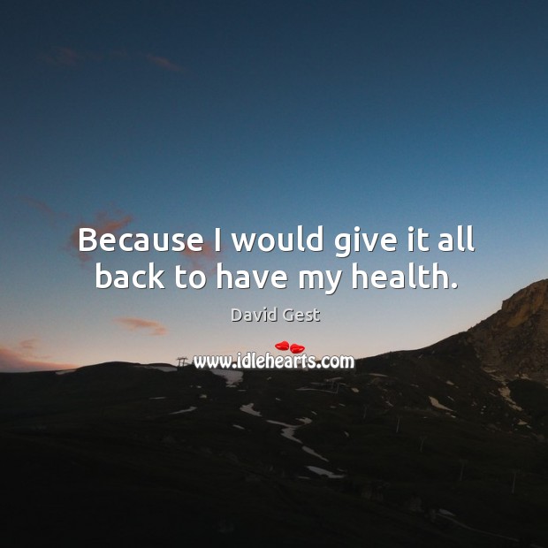 Because I would give it all back to have my health. David Gest Picture Quote