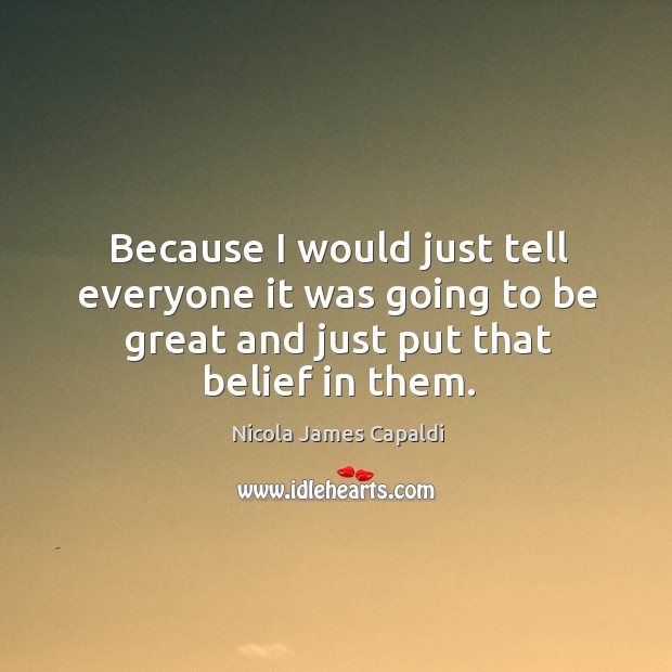 Because I would just tell everyone it was going to be great and just put that belief in them. Nicola James Capaldi Picture Quote