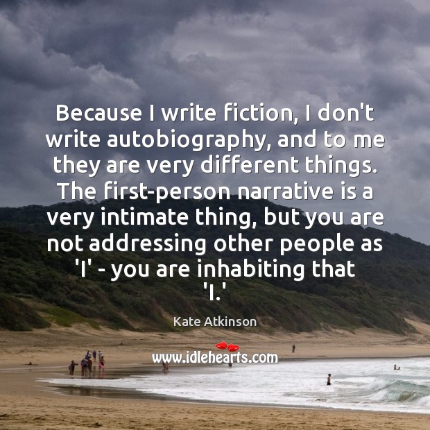 Because I write fiction, I don’t write autobiography, and to me they Kate Atkinson Picture Quote