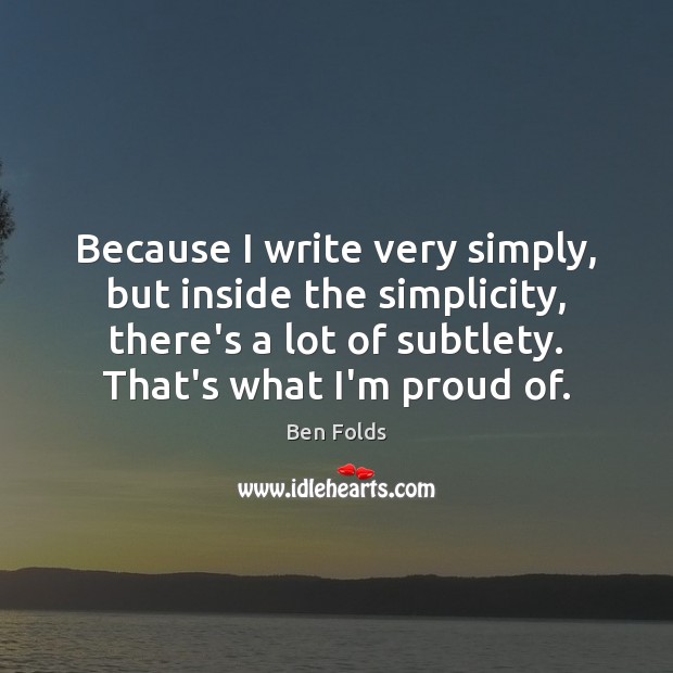 Because I write very simply, but inside the simplicity, there’s a lot Ben Folds Picture Quote