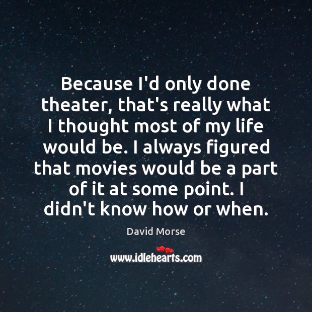 Because I’d only done theater, that’s really what I thought most of David Morse Picture Quote