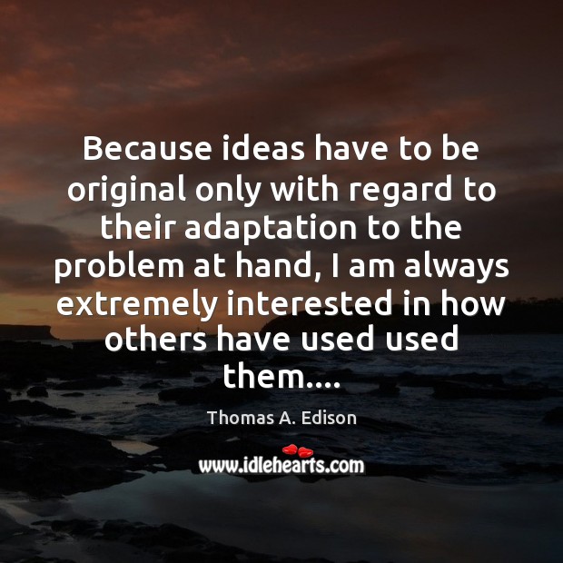 Because ideas have to be original only with regard to their adaptation Thomas A. Edison Picture Quote