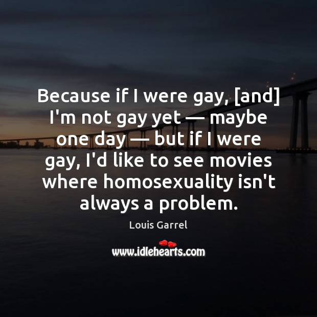 Because if I were gay, [and] I’m not gay yet — maybe one Louis Garrel Picture Quote