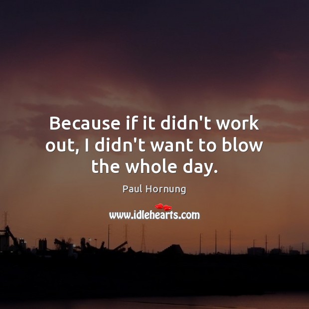 Because if it didn’t work out, I didn’t want to blow the whole day. Paul Hornung Picture Quote