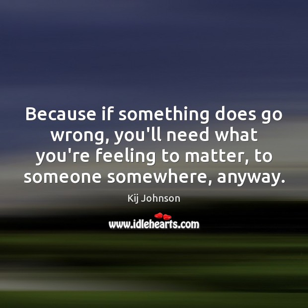 Because if something does go wrong, you’ll need what you’re feeling to Kij Johnson Picture Quote