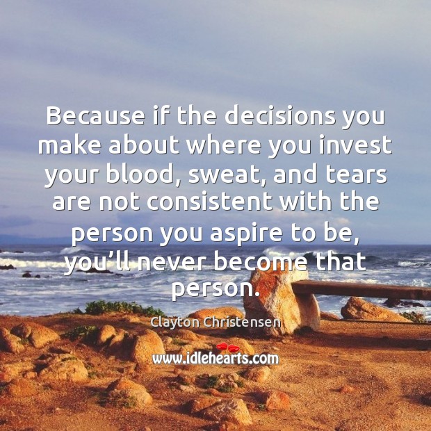 Because if the decisions you make about where you invest your blood, Clayton Christensen Picture Quote