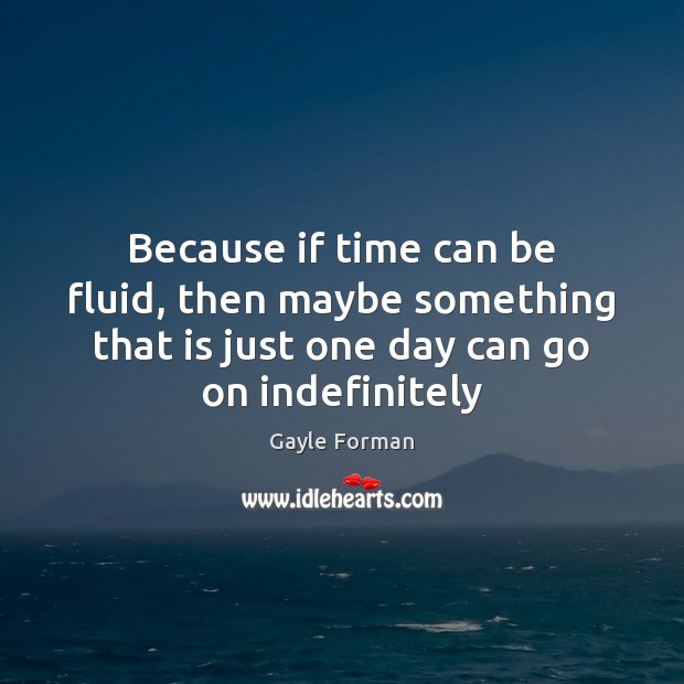 Because if time can be fluid, then maybe something that is just Gayle Forman Picture Quote