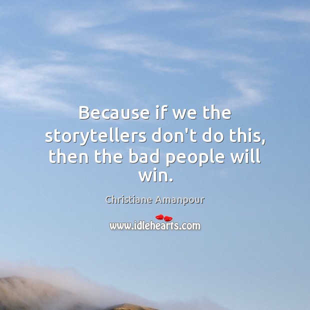 Because if we the storytellers don’t do this, then the bad people will win. Christiane Amanpour Picture Quote