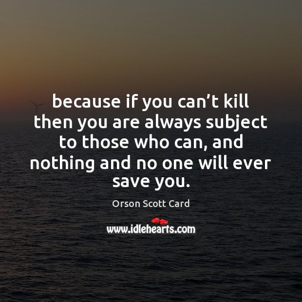 Because if you can’t kill then you are always subject to Orson Scott Card Picture Quote