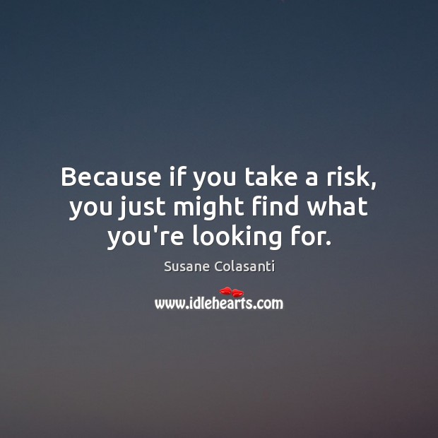 Because if you take a risk, you just might find what you’re looking for. Image