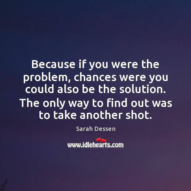 Because if you were the problem, chances were you could also be Sarah Dessen Picture Quote