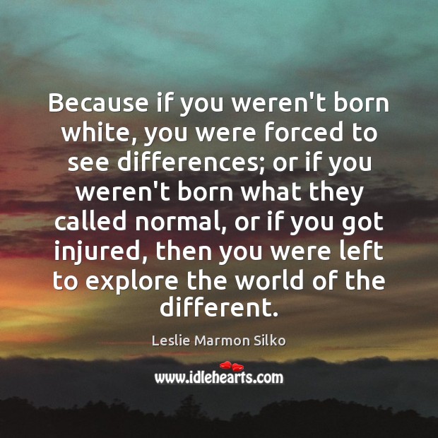 Because if you weren’t born white, you were forced to see differences; Leslie Marmon Silko Picture Quote