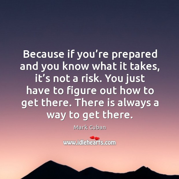 Because if you’re prepared and you know what it takes, it’s not a risk. Mark Cuban Picture Quote