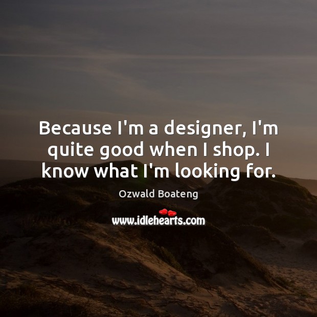 Because I’m a designer, I’m quite good when I shop. I know what I’m looking for. Ozwald Boateng Picture Quote