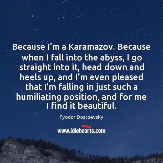 Because I’m a Karamazov. Because when I fall into the abyss, I Image
