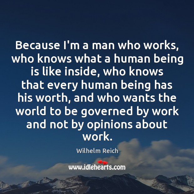 Because I’m a man who works, who knows what a human being Wilhelm Reich Picture Quote